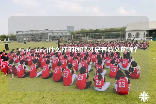 巴中什么样的团建才是有意义的呢？