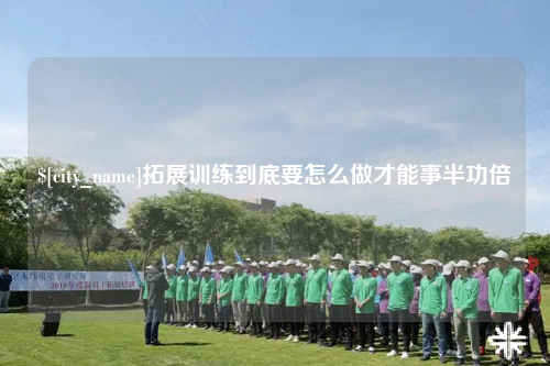 巴中拓展训练到底要怎么做才能事半功倍