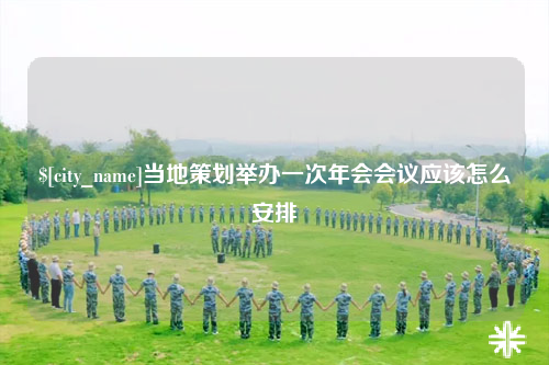 巴中当地策划举办一次年会会议应该怎么安排