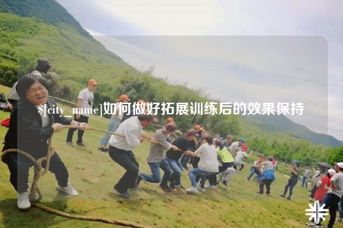 巴中如何做好拓展训练后的效果保持